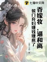 吞嫁妝，逼和離，侯門棄婦賺錢賺瘋了