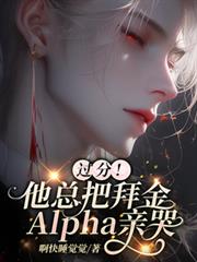 過分！他總把拜金Alpha親哭