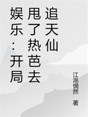 娛樂：開局甩了熱芭去追天仙